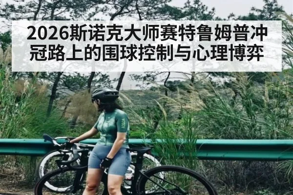 2026斯诺克大师赛特鲁姆普冲冠路上的围球控制与心理博弈